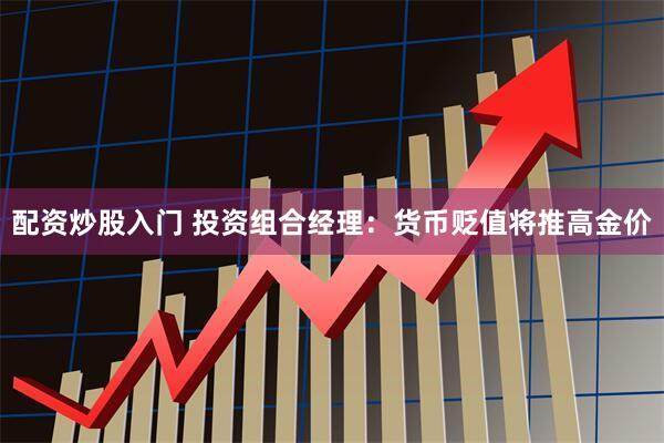 配资炒股入门 投资组合经理：货币贬值将推高金价