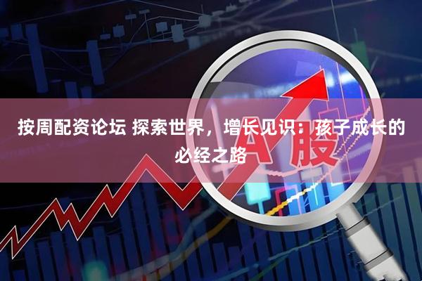 按周配资论坛 探索世界，增长见识：孩子成长的必经之路