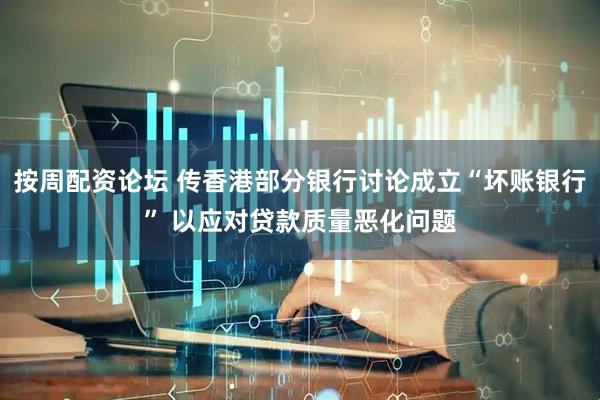 按周配资论坛 传香港部分银行讨论成立“坏账银行” 以应对贷款质量恶化问题