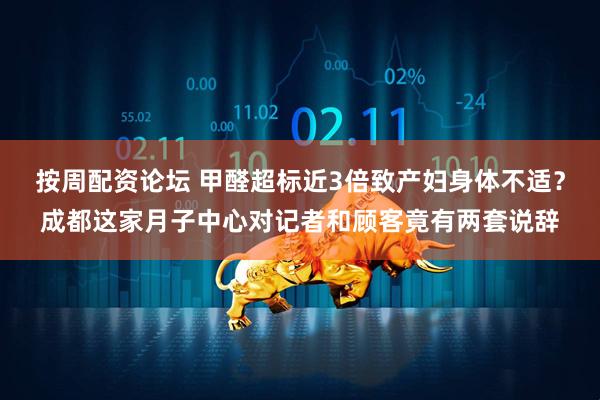 按周配资论坛 甲醛超标近3倍致产妇身体不适？成都这家月子中心对记者和顾客竟有两套说辞