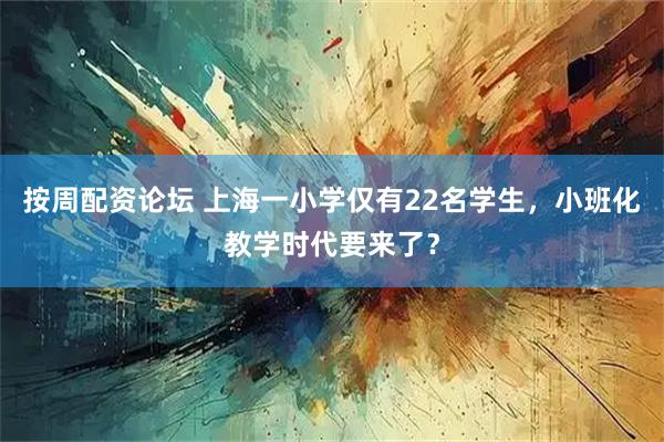 按周配资论坛 上海一小学仅有22名学生，小班化教学时代要来了？
