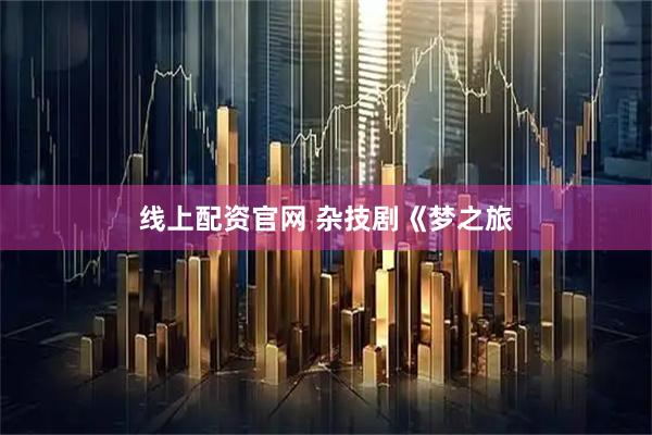 线上配资官网 杂技剧《梦之旅