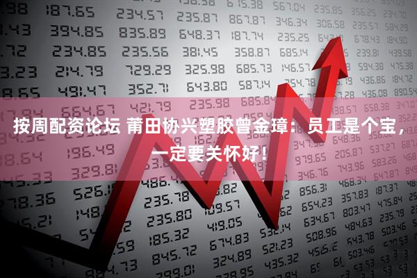 按周配资论坛 莆田协兴塑胶曾金璋：员工是个宝，一定要关怀好！