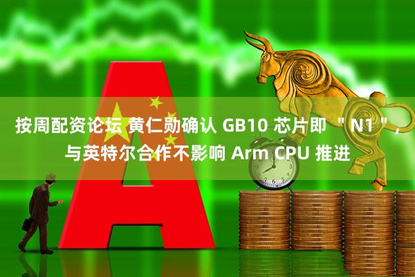 按周配资论坛 黄仁勋确认 GB10 芯片即 ＂N1＂，与英特尔合作不影响 Arm CPU 推进