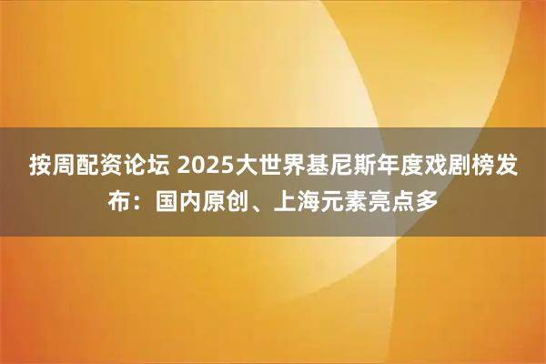 按周配资论坛 2025大世界基尼斯年度戏剧榜发布：国内原创、上海元素亮点多