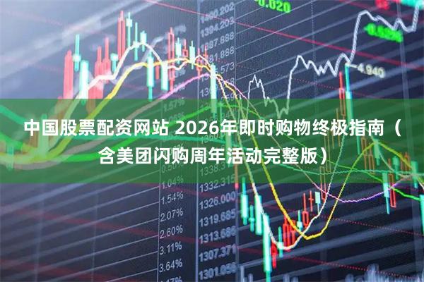 中国股票配资网站 2026年即时购物终极指南(含美团闪购周年活动完整版)