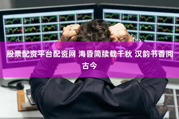 股票配资平台配资网 海昏简牍载千秋 汉韵书香阅古今