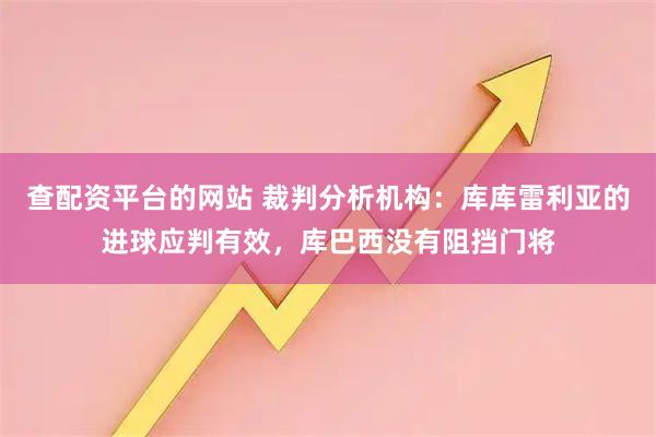 查配资平台的网站 裁判分析机构：库库雷利亚的进球应判有效，库巴西没有阻挡门将