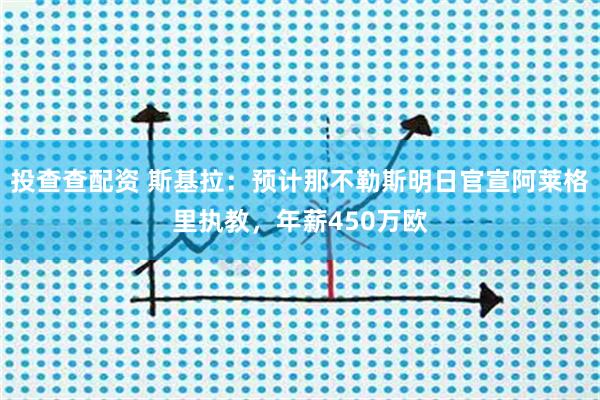 投查查配资 斯基拉：预计那不勒斯明日官宣阿莱格里执教，年薪450万欧