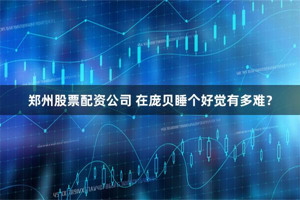 郑州股票配资公司 在庞贝睡个好觉有多难？